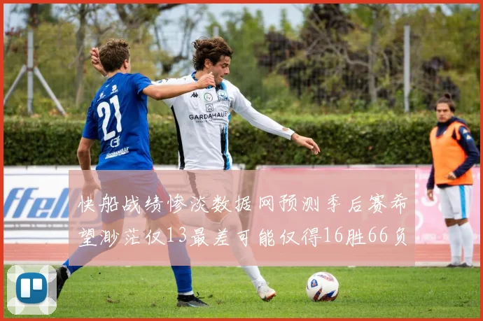 快船战绩惨淡数据网预测季后赛希望渺茫仅13最差可能仅得16胜66负