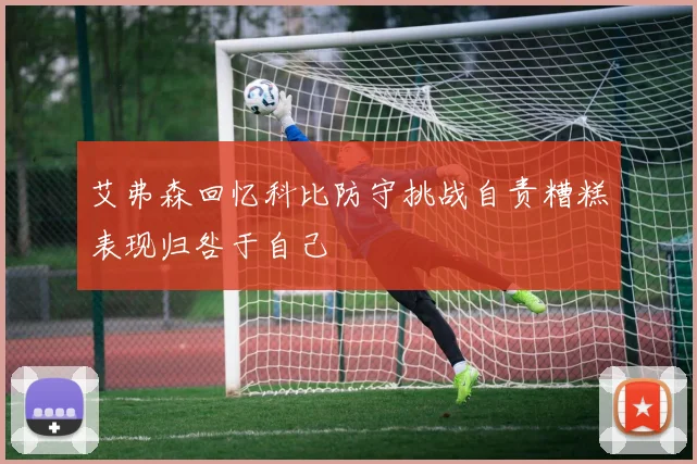 艾弗森回忆科比防守挑战自责糟糕表现归咎于自己