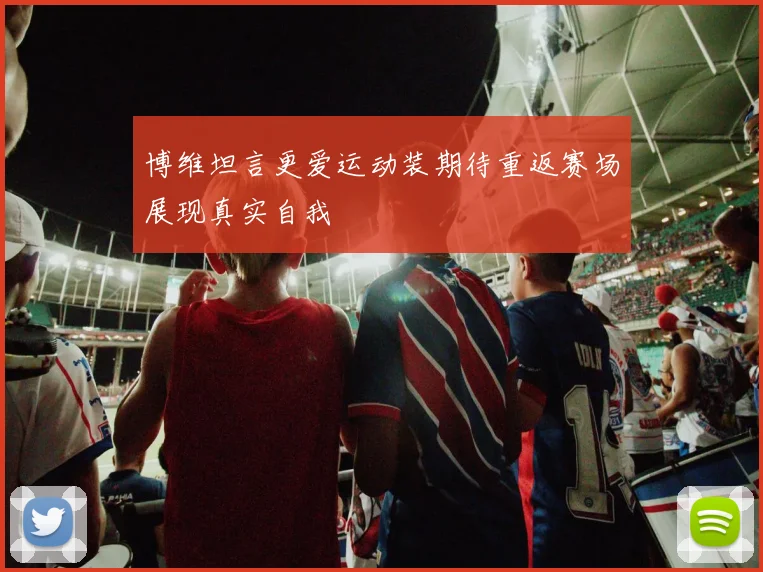 博维坦言更爱运动装期待重返赛场展现真实自我