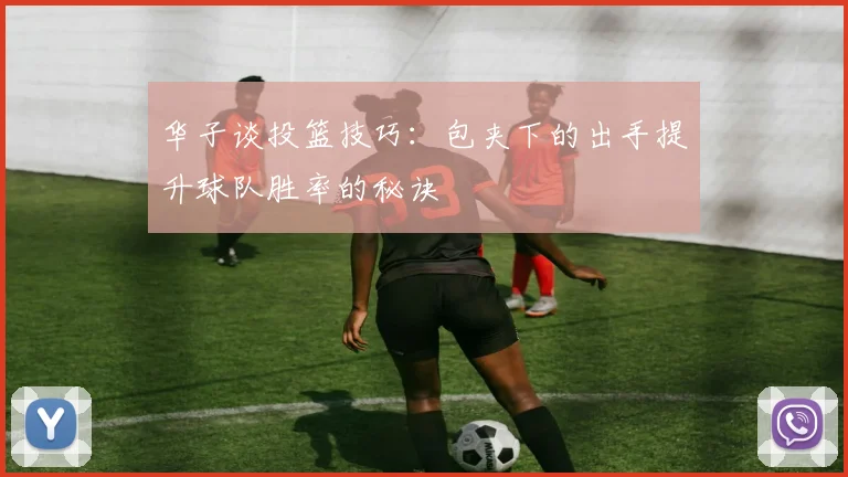 华子谈投篮技巧：包夹下的出手提升球队胜率的秘诀