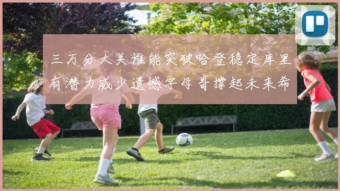 三万分大关谁能突破哈登稳定库里有潜力威少遗憾字母哥撑起未来希望