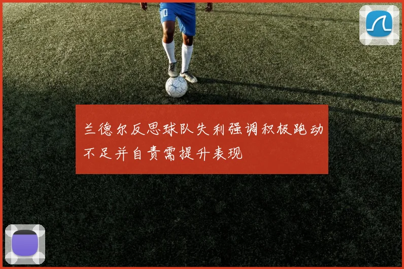 兰德尔反思球队失利强调积极跑动不足并自责需提升表现