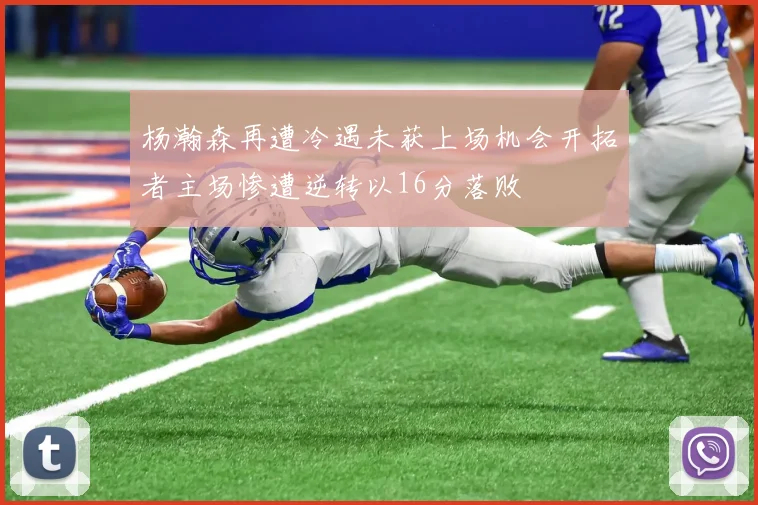 杨瀚森再遭冷遇未获上场机会开拓者主场惨遭逆转以16分落败